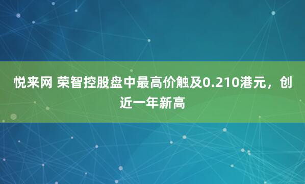 悦来网 荣智控股盘中最高价触及0.210港元，创近一年新高