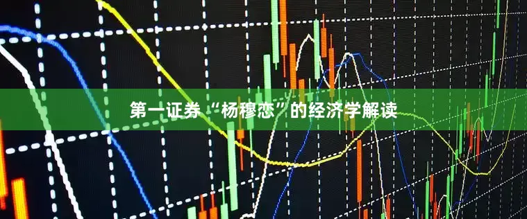 第一证券 “杨穆恋”的经济学解读