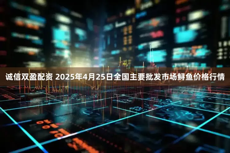 诚信双盈配资 2025年4月25日全国主要批发市场鲟鱼价格行情
