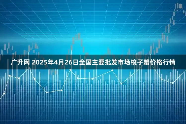 广升网 2025年4月26日全国主要批发市场梭子蟹价格行情