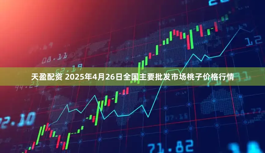 天盈配资 2025年4月26日全国主要批发市场桃子价格行情