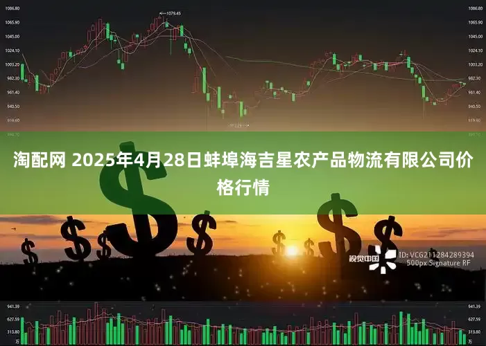 淘配网 2025年4月28日蚌埠海吉星农产品物流有限公司价格行情