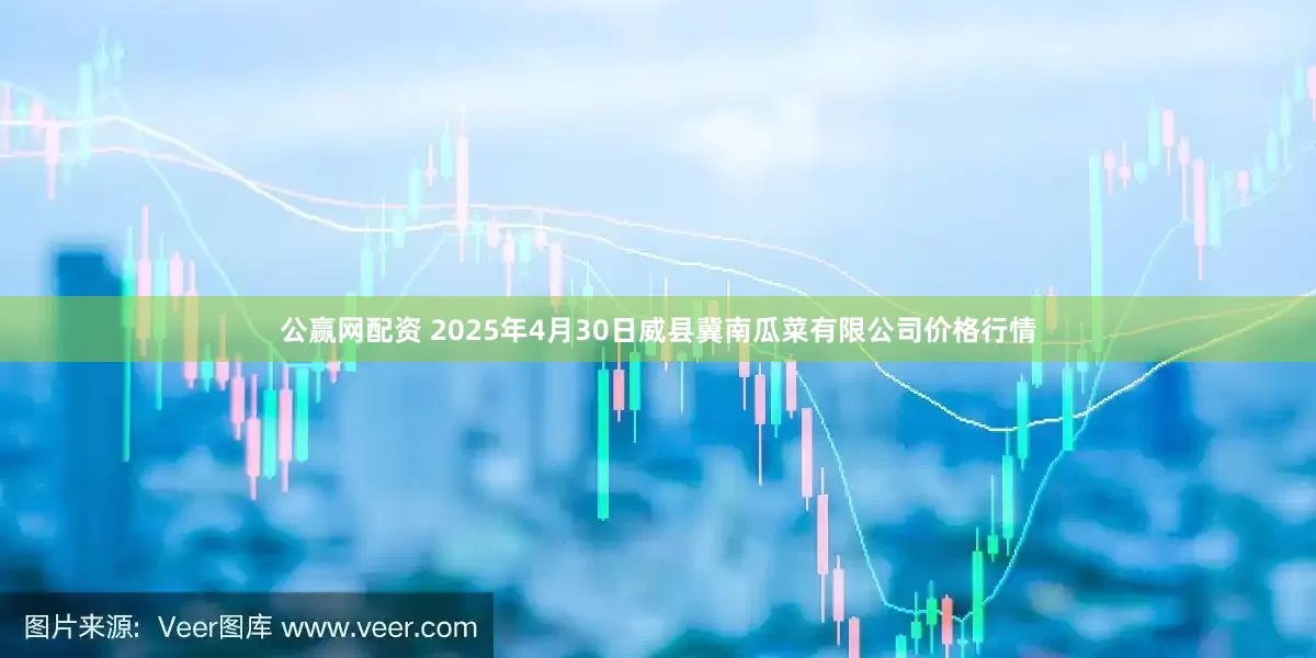 公赢网配资 2025年4月30日威县冀南瓜菜有限公司价格行情