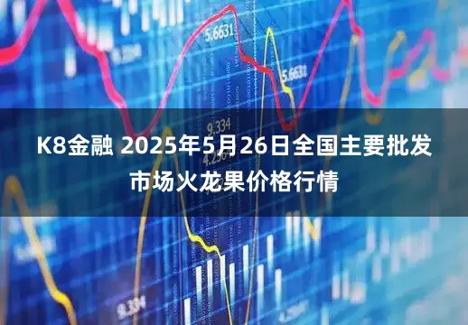 K8金融 2025年5月26日全国主要批发市场火龙果价格行情