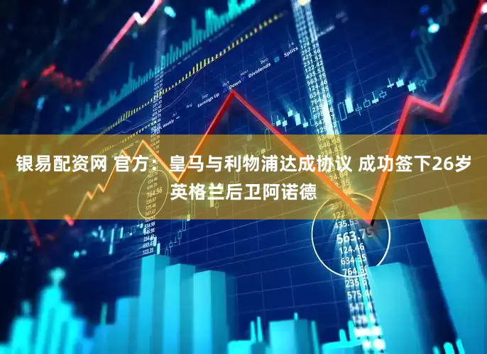 银易配资网 官方：皇马与利物浦达成协议 成功签下26岁英格兰后卫阿诺德