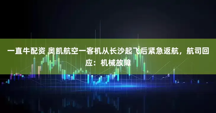 一直牛配资 奥凯航空一客机从长沙起飞后紧急返航，航司回应：机械故障