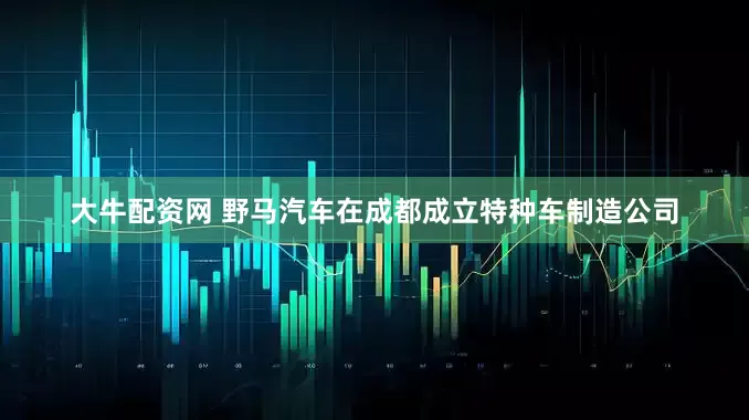 大牛配资网 野马汽车在成都成立特种车制造公司