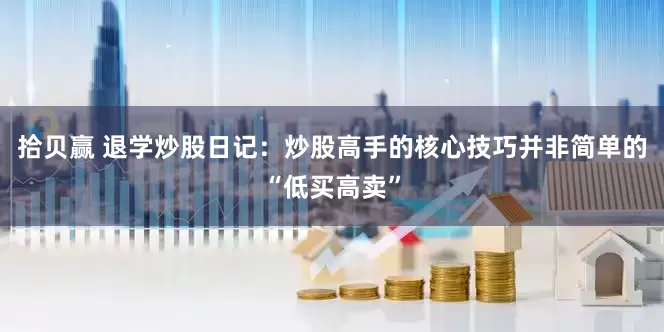 拾贝赢 退学炒股日记：炒股高手的核心技巧并非简单的“低买高卖”