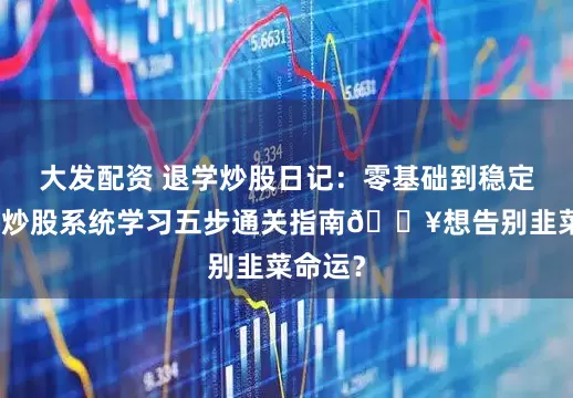 大发配资 退学炒股日记：零基础到稳定盈利！炒股系统学习五步通关指南🔥想告别韭菜命运？