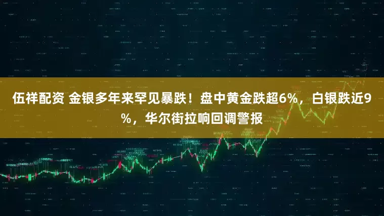 伍祥配资 金银多年来罕见暴跌！盘中黄金跌超6%，白银跌近9%，华尔街拉响回调警报